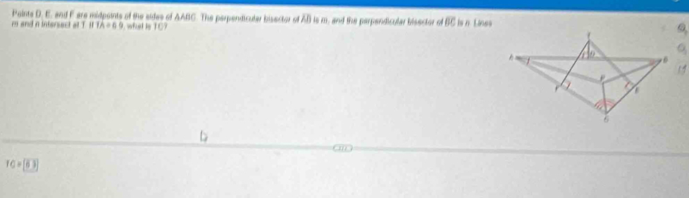 Paints D. E. and F are midpaints of the sides of AABC. The perpendicular bisector of overline AB overline BB and the perpendicular bisector of overline BC is n Lines
m and n intersect at T. Il Theng what is 107
TG=[63]