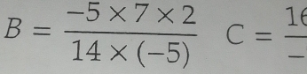 B= (-5* 7* 2)/14* (-5) C= 16/- 