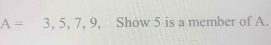 A=3,5,7,9 Show 5 is a member of A.