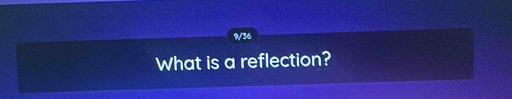 9/36 
What is a reflection?