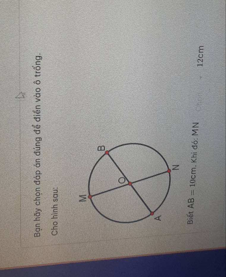 Bạn hãy chọn đáp án đúng để điển vào ô trống. 
Cho hình sau: 
Biết AB=10cm. Khi đó: MN Cn c 12cm