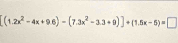 [(1.2x^2-4x+9.6)-(7.3x^2-3.3+9)]+(1.5x-5)=□