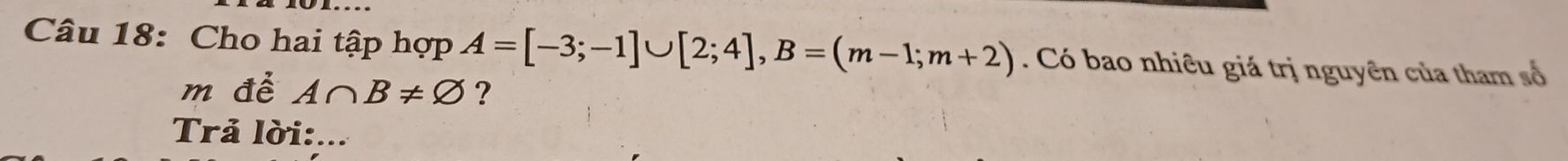 Cho hai tập hợp A=[-3;-1]∪ [2;4], B=(m-1;m+2). Có bao nhiêu giá trị nguyên của tham số 
m để A∩ B!= varnothing ? 
Trả lời:...