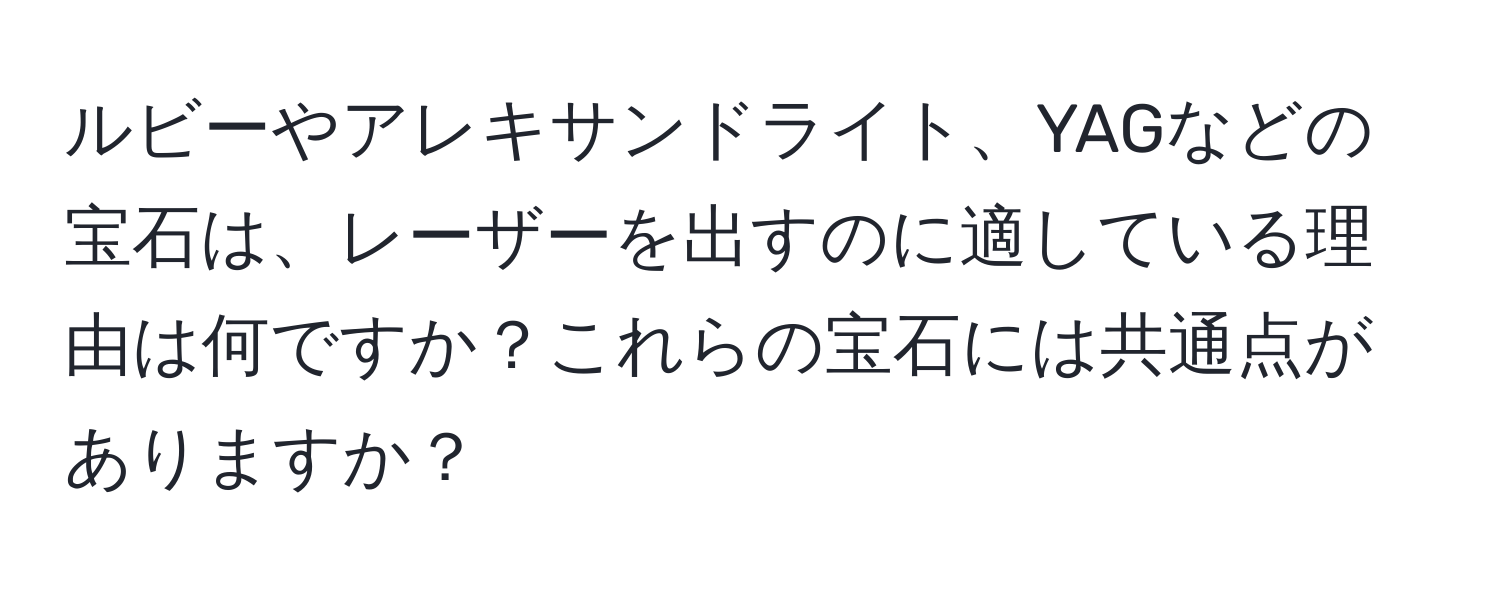 ルビーやアレキサンドライト、YAGなどの宝石は、レーザーを出すのに適している理由は何ですか？これらの宝石には共通点がありますか？