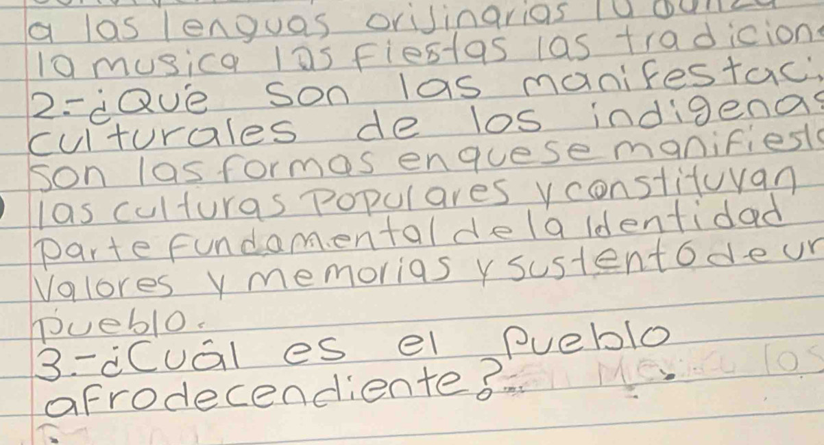 a laslenguas orisingrias 1Uound 
10musica las fiestas las tradicion 
2: dQue Son las manifestac 
culturales de los indigenas 
son lasformes enguese manifiests 
las culturas populares vconstituvan 
parte fundam ental dela ldentidad 
Valores y memorias y sustentodeur 
Pueblo. 
3-cCual es el pueblo 
afrodecendientes