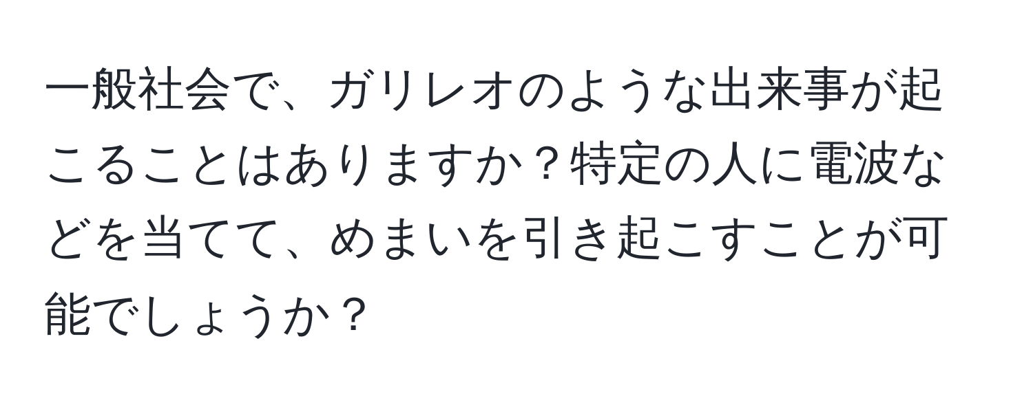 一般社会で、ガリレオのような出来事が起こることはありますか？特定の人に電波などを当てて、めまいを引き起こすことが可能でしょうか？