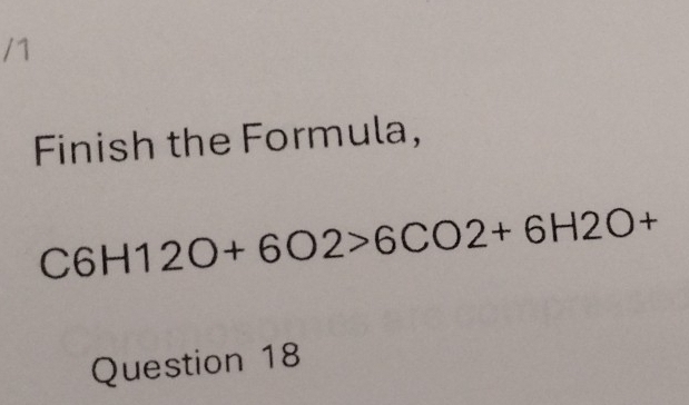 Finish the Formula,
C6H12O+6O2>6CO2+6H2O+
Question 18