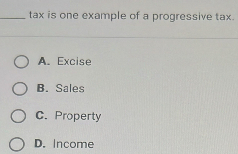 Solved: tax is one example of a progressive tax. A. Excise B. Sales C ...
