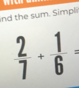 ind the sum. Simplit
 2/7 + 1/6 =