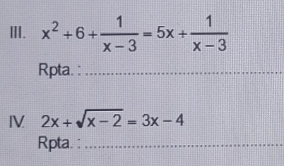 Ⅲ. x^2+6+ 1/x-3 =5x+ 1/x-3 
Rpta. :_ 
IV 2x+sqrt(x-2)=3x-4
Rpta. :_