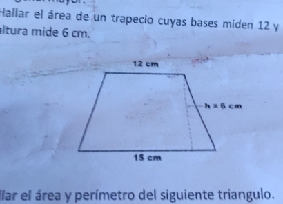 Hallar el área de un trapecio cuyas bases miden 12 y
altura mide 6 cm.
llar el área y perímetro del siguiente triangulo.