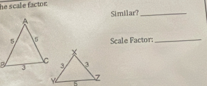 he scale factor: 
Similar?_ 
Scale Factor:_