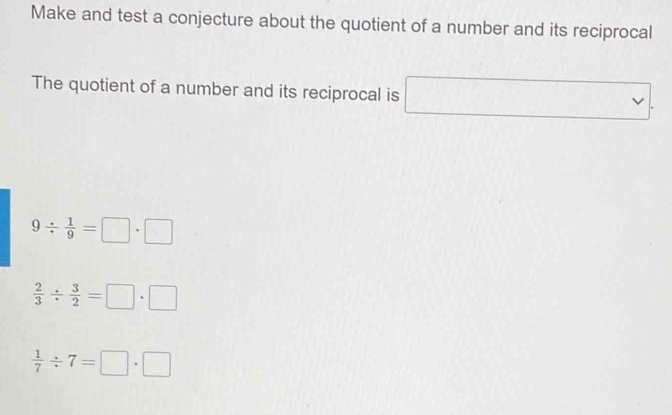 Make and test a conjecture about the quotient of a number and its reciprocal
The quotient of a number and its reciprocal is □
9/  1/9 =□ · □
 2/3 /  3/2 =□ · □
 1/7 / 7=□ · □