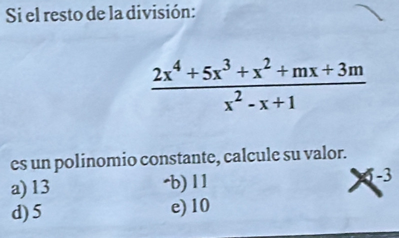 Si el resto de la división:
 (2x^4+5x^3+x^2+mx+3m)/x^2-x+1 
es un polinomio constante, calcule su valor.
a) 13 ·b) 11 . 3
d) 5 e) 10