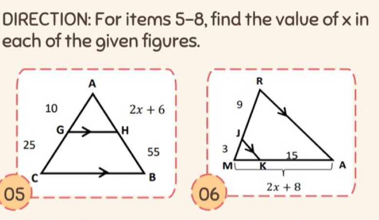 DIRECTION: For items 5-8, find the value of x in
each of the given figures.
R
9
J
3
15
M K
A
06 2x+8