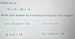 Solve for m.
-5
Write your answer as a compound inequality with integers.
m<15</tex> or m>16 15
15≤ m<16</tex> m≤ 15 or m>16