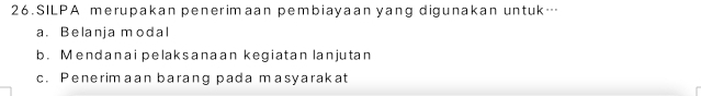 SILPA merupakan penerimaan pembiayaan yang digunakan untuk…
a. Belanja modal
b. Mendanai pelaksanaan kegiatan lanjutan
c. Penerimaan barang pada masyarakat