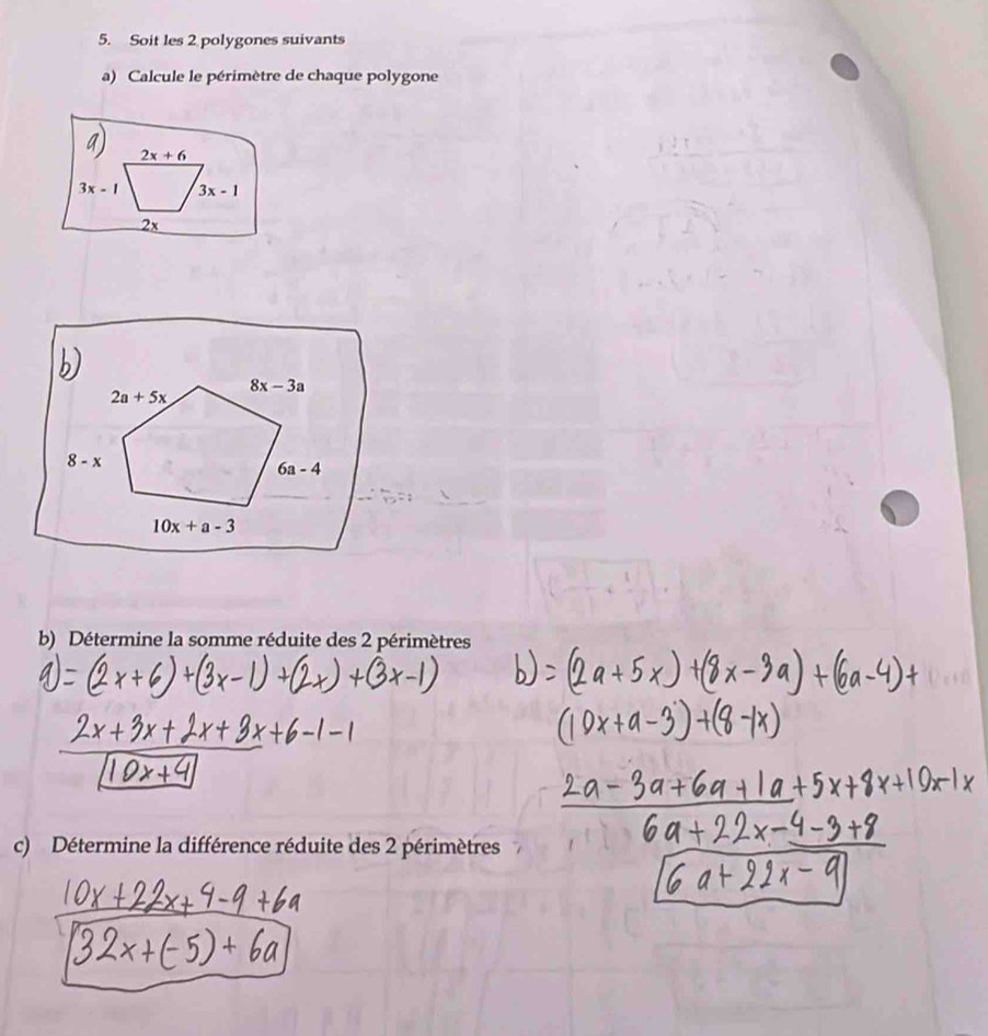 Soit les 2 polygones suivants
a) Calcule le périmètre de chaque polygone
2x+6
3x-1 3x-1
2x
b) Détermine la somme réduite des 2 périmètres
c) Détermine la différence réduite des 2 périmètres