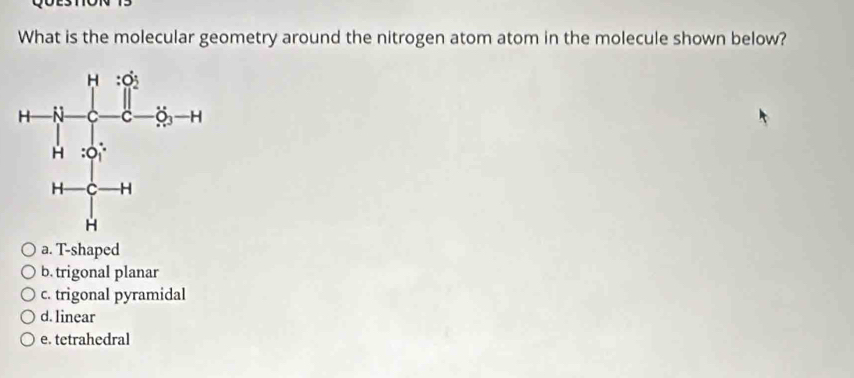 What is the molecular geometry around the nitrogen atom atom in the molecule shown below?
b. trigonal planar
c. trigonal pyramidal
d. linear
e. tetrahedral