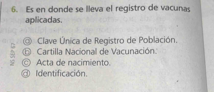 Es en donde se lleva el registro de vacunas 
aplicadas. 
@ Clave Única de Registro de Población. 
⑤ Cartilla Nacional de Vacunación: 
◎ Acta de nacimiento. 
Identificación.