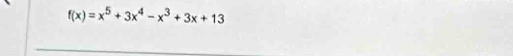 f(x)=x^5+3x^4-x^3+3x+13
