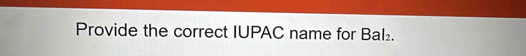 Provide the correct IUPAC name for Bal₂.