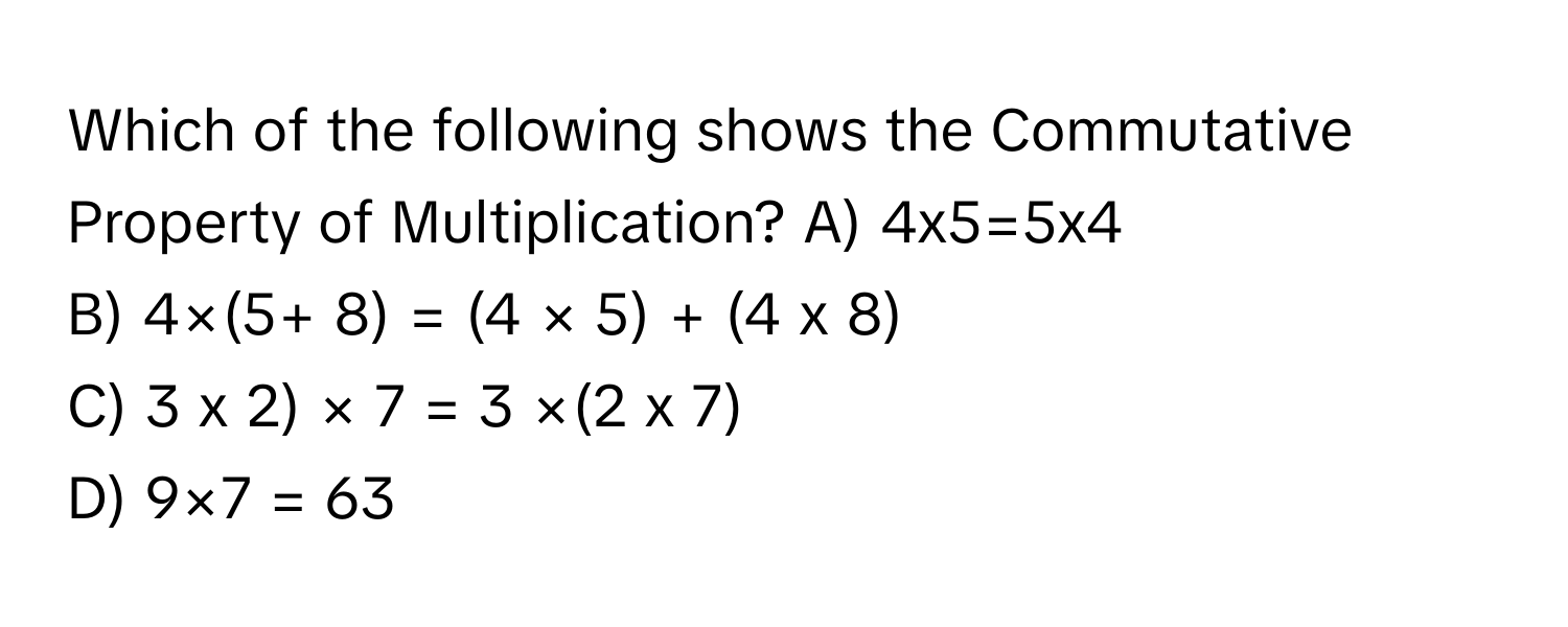 Solved: Which of the following shows the Commutative Property of  Multiplication? A) 4x5\u003d5x4 B) 4 [Math], image size:1500x600