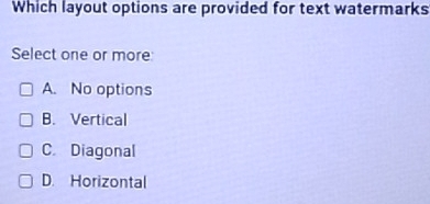 Which layout options are provided for text watermarks
Select one or more:
A. No options
B. Vertical
C. Diagonal
D. Horizontal