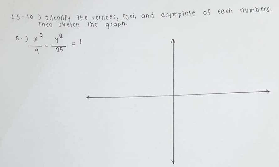 (5- 10. ) Idcntify the vertices, foci, and asymplose of each numbers. 
Then sheich the graph. 
5.  x^2/9 - y^2/25 =1