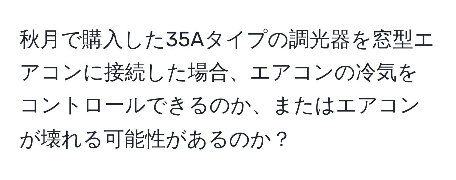 秋月で購入した35Aタイプの調光器を窓型エアコンに接続した場合、エアコンの冷気をコントロールできるのか、またはエアコンが壊れる可能性があるのか？