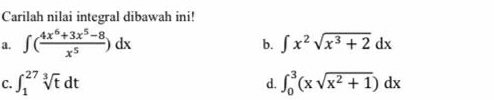 Carilah nilai integral dibawah ini! 
a. ∈t ( (4x^6+3x^5-8)/x^5 )dx
b. ∈t x^2sqrt(x^3+2)dx
C. ∈t _1^((27)sqrt[3](t)dt d. ∈t _0^(3(xsqrt x^2)+1))dx