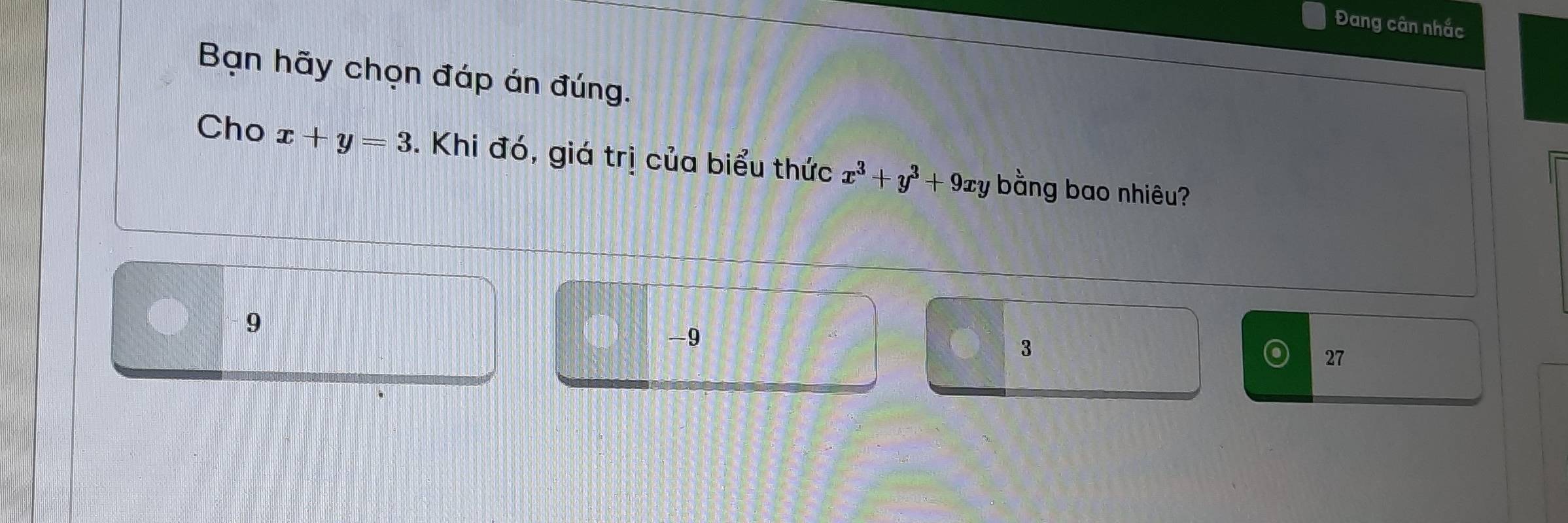 Đang cân nhắc
Bạn hãy chọn đáp án đúng.
Cho x+y=3. Khi đó, giá trị của biểu thức x^3+y^3+9xy bằng bao nhiêu?
9
-9
3
27