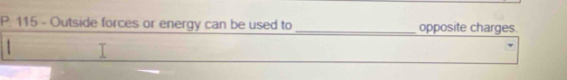 115 - Outside forces or energy can be used to _opposite charges.