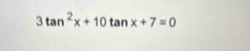 3tan^2x+10 tan x+7=0