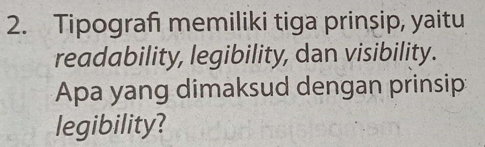 Tipograf memiliki tiga prinsip, yaitu 
readability, legibility, dan visibility. 
Apa yang dimaksud dengan prinsip 
legibility?