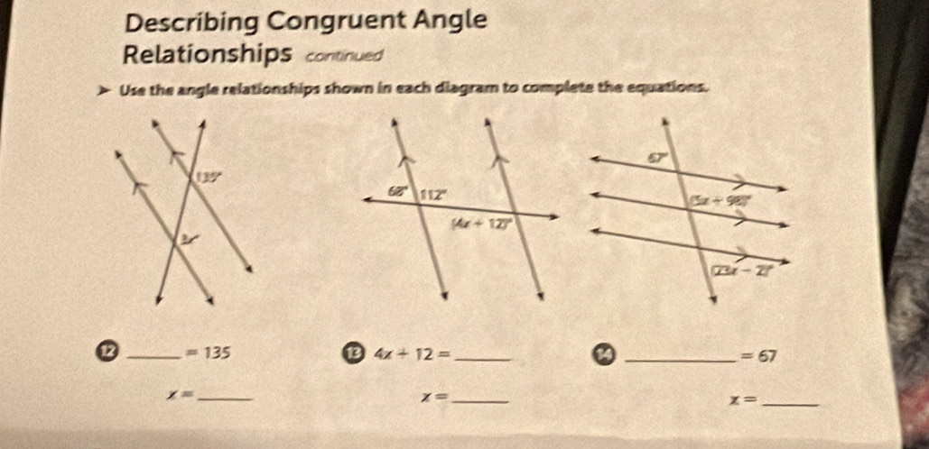 Describing Congruent Angle
Relationships continued
Use the angle relationships shown in each diagram to complete the equations.
12 _ =135 13 4x+12= _ _ =67
x= _
_ x=
_ x=