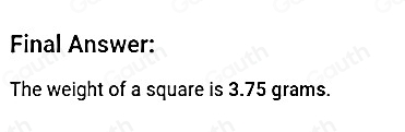 Final Answer: 
The weight of a square is 3.75 grams.