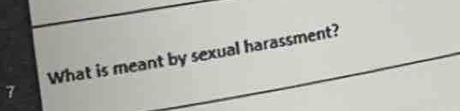 What is meant by sexual harassment? 
7