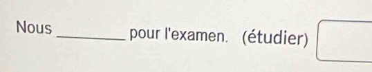 Nous_ pour l'examen. (étudier) □