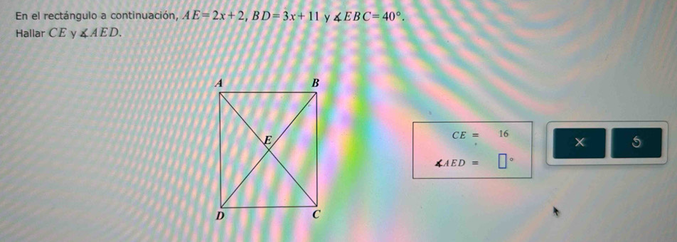 En el rectángulo a continuación, AE=2x+2, BD=3x+11 y ∠ EBC=40°. 
Hallar CE y ∠ AED.
CE= □  16
× 5
∠ AED= □  □°