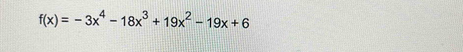 f(x)=-3x^4-18x^3+19x^2-19x+6