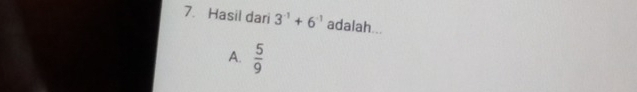 Hasil dari 3^(-1)+6^(-1) adalah...
A.  5/9 