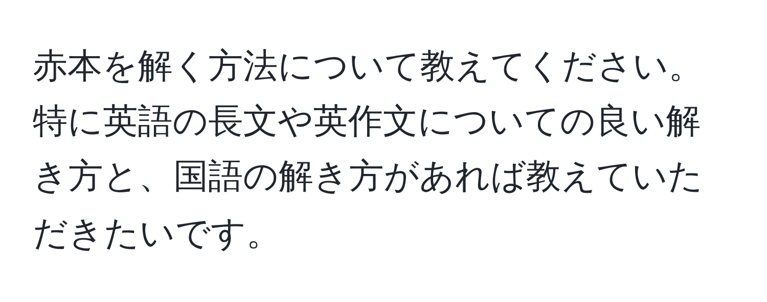 赤本を解く方法について教えてください。特に英語の長文や英作文についての良い解き方と、国語の解き方があれば教えていただきたいです。