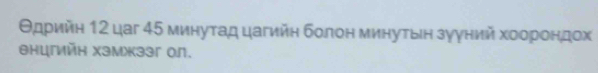Θдρийη 12 цaг 45 минуτад цагийη болон минуτын зуγний хοοроοндох 
θнцгийн хэмжззг ол.