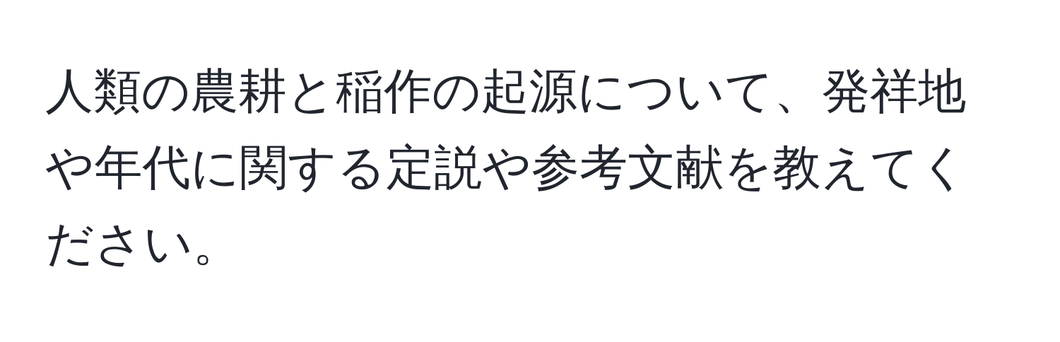 人類の農耕と稲作の起源について、発祥地や年代に関する定説や参考文献を教えてください。