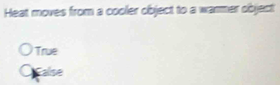 Heat moves from a cooler object to a warmer object
True
O calse