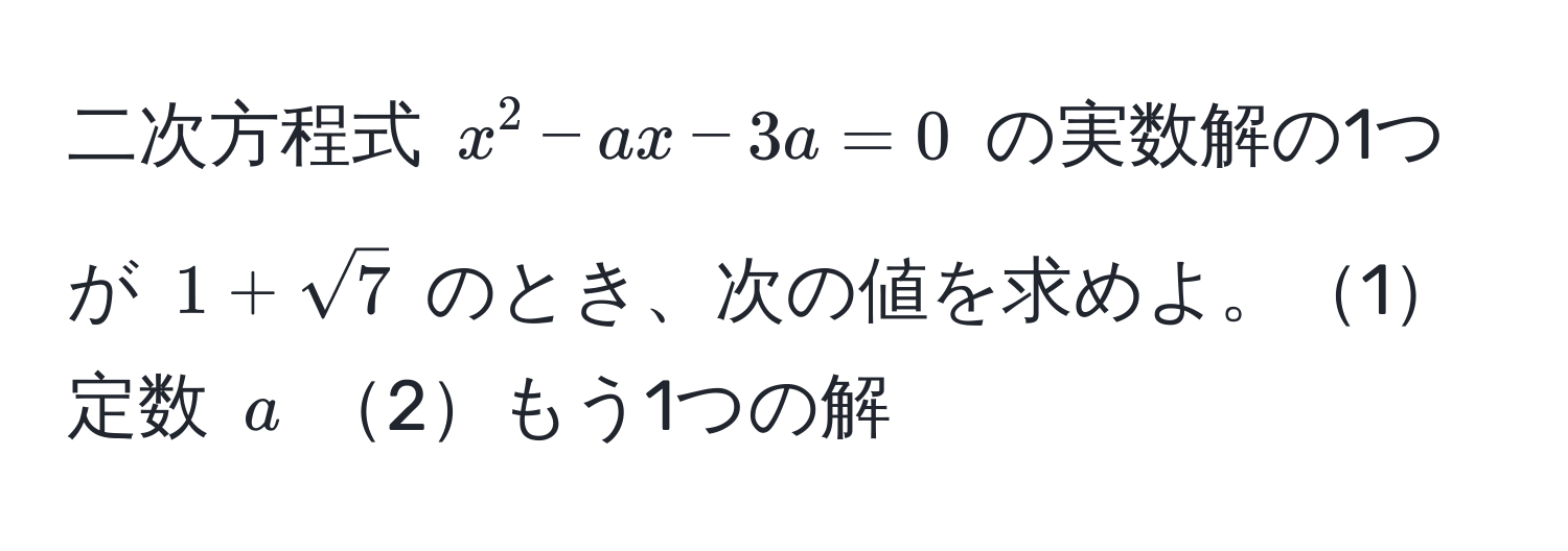 二次方程式 $x^(2 - ax - 3a = 0$ の実数解の1つが $1 + sqrt7)$ のとき、次の値を求めよ。1定数 $a$ 2もう1つの解