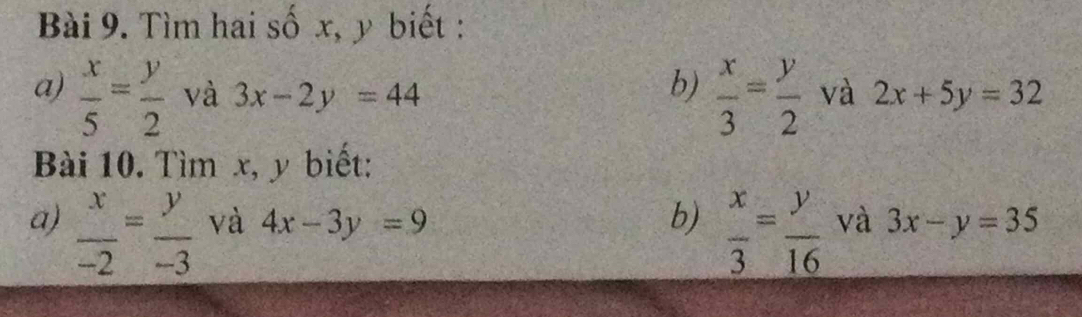 Tìm hai số x, y biết : 
b)  x/3 = y/2 
a)  x/5 = y/2  và 3x-2y=44 và 2x+5y=32
Bài 10. Tìm x, y biết: 
a)  x/-2 = y/-3  và 4x-3y=9 b)  x/3 = y/16  và 3x-y=35