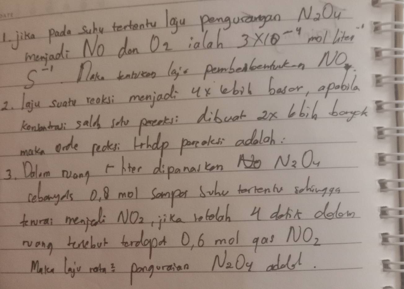 jika pada Suhy tertentu lgju pengusangan N_2O_4
monjad: No don O_2 ialah 3* 10^(-4) mol liten
S^(-1) Tlake tnleen laie pemberbemtukn NO 
2. laju soato reakss menjad: 4x lebil basor, apobila 
kenontral sald sho preeks: dibuar 2* 6bih bogch 
makn orde pecks: Irhep pareoks adaloh: 
3. Dolum Nang r hter dipanarkon N_2O_4
cebouydls 0,8 mol somper Sohe terrenle schouggo 
tewrai menped NO_2 tjika rotelah 4 doit dolow 
wong tonebor terdgoot 0, 6 mol ga NO_2
Make leju ratn'?s pongoraian
N_2O_4 addd.