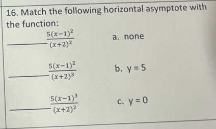 Match the following horizontal asymptote with
the function:
_ frac 5(x-1)^2(x+2)^2 a. none
_ frac 5(x-1)^2(x+2)^3 b. y=5
_ frac 5(x-1)^3(x+2)^2 C. y=0